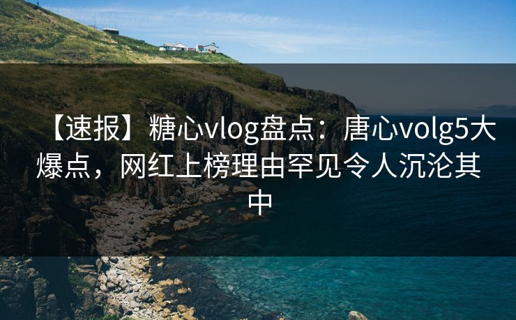 【速报】糖心vlog盘点:唐心volg5大爆点,网红上榜理由罕见令人沉沦其中 【速报】糖心vlog盘点:唐心volg5大爆点,网红上榜理由罕见令人沉沦其中