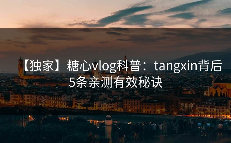 【独家】糖心vlog科普:tangxin背后5条亲测有效秘诀 【独家】糖心vlog科普:tangxin背后5条亲测有效秘诀