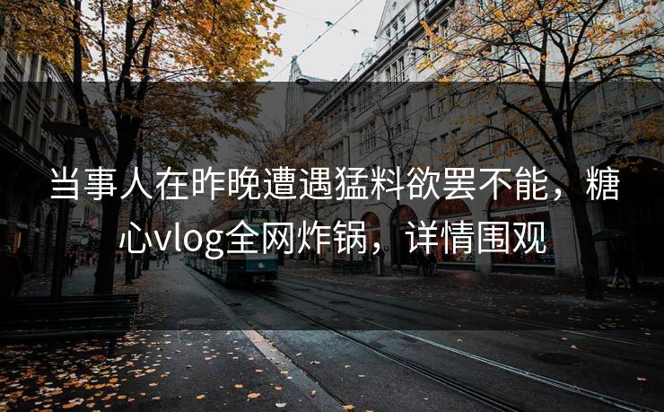 当事人在昨晚遭遇猛料欲罢不能,糖心vlog全网炸锅,详情围观 当事人在昨晚遭遇猛料欲罢不能,糖心vlog全网炸锅,详情围观