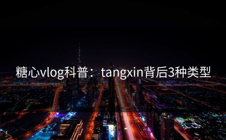 糖心vlog科普:tangxin背后3种类型 糖心vlog科普:tangxin背后3种类型
