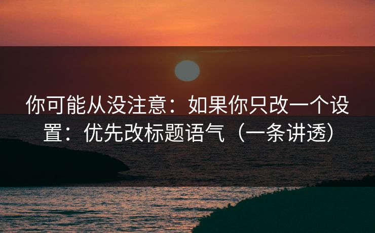 你可能从没注意:如果你只改一个设置:优先改标题语气(一条讲透) 你可能从没注意:如果你只改一个设置:优先改标题语气(一条讲透)