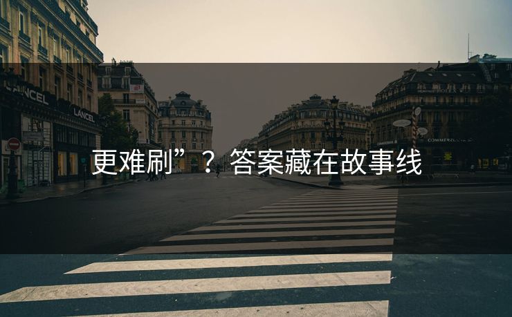 更难刷”？答案藏在故事线