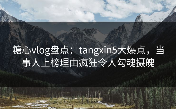 糖心vlog盘点:tangxin5大爆点,当事人上榜理由疯狂令人勾魂摄魄 糖心vlog盘点:tangxin5大爆点,当事人上榜理由疯狂令人勾魂摄魄