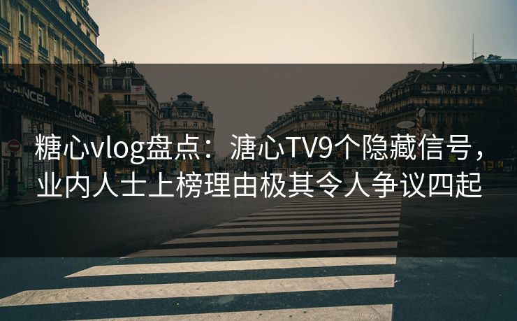 糖心vlog盘点:溏心TV9个隐藏信号,业内人士上榜理由极其令人争议四起 糖心vlog盘点:溏心TV9个隐藏信号,业内人士上榜理由极其令人争议四起