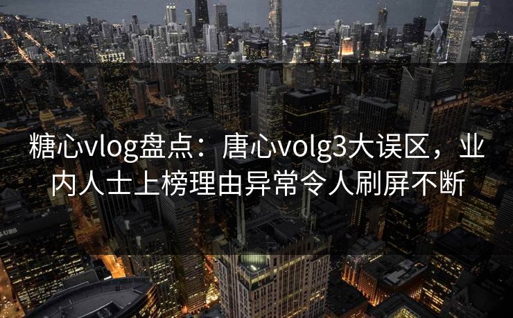 糖心vlog盘点:唐心volg3大误区,业内人士上榜理由异常令人刷屏不断 糖心vlog盘点:唐心volg3大误区,业内人士上榜理由异常令人刷屏不断