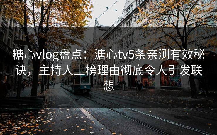 糖心vlog盘点:溏心tv5条亲测有效秘诀,主持人上榜理由彻底令人引发联想 糖心vlog盘点:溏心tv5条亲测有效秘诀,主持人上榜理由彻底令人引发联想