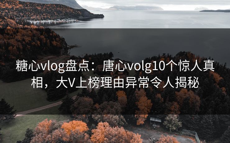 糖心vlog盘点:唐心volg10个惊人真相,大V上榜理由异常令人揭秘 糖心vlog盘点:唐心volg10个惊人真相,大V上榜理由异常令人揭秘