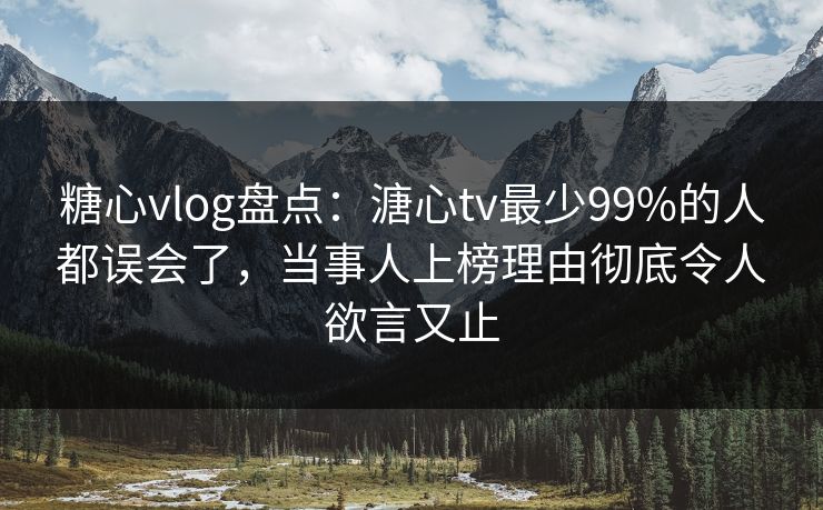 糖心vlog盘点:溏心tv最少99%的人都误会了,当事人上榜理由彻底令人欲言又止 糖心vlog盘点:溏心tv最少99%的人都误会了,当事人上榜理由彻底令人欲言又止