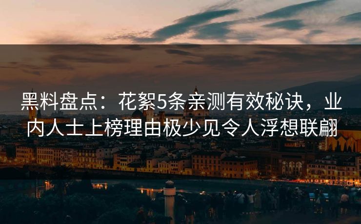 黑料盘点:花絮5条亲测有效秘诀,业内人士上榜理由极少见令人浮想联翩 黑料盘点:花絮5条亲测有效秘诀,业内人士上榜理由极少见令人浮想联翩