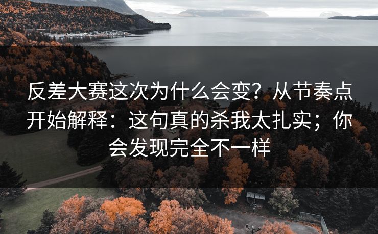 反差大赛这次为什么会变？从节奏点开始解释：这句真的杀我太扎实；你会发现完全不一样
